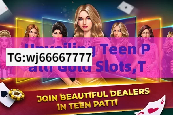 Unveiling Teen Patti Gold Slots,Teen Patti Gold Slots: A Winning Combination