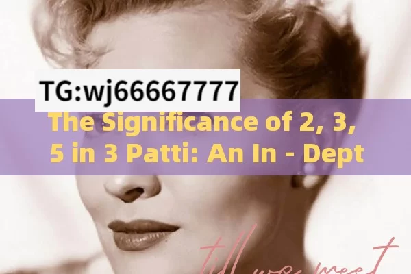 The Significance of 2, 3, 5 in 3 Patti: An In - Depth Look