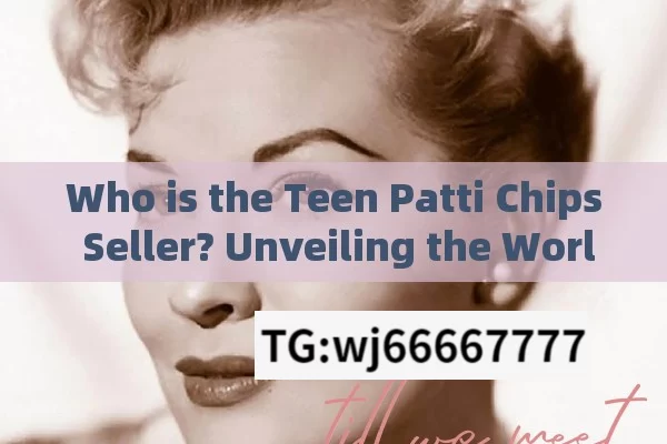 Who is the Teen Patti Chips Seller? Unveiling the World of This Intriguing Figure