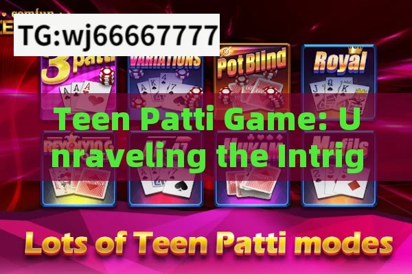 Teen Patti Game: Unraveling the Intriguing World of Indias Favorite Card Game