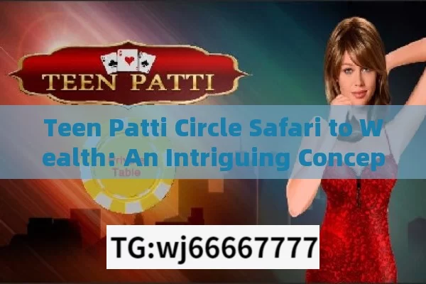 Teen Patti Circle Safari to Wealth: An Intriguing Concept